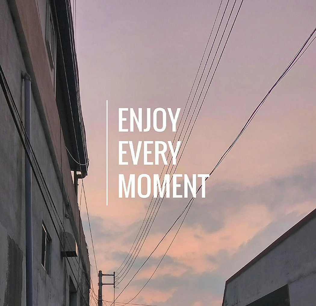 Enjoy every moment